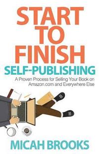 bokomslag Start To Finish Self-Publishing: A Proven Process for Selling Your Book on Amazon.com and Everywhere Else