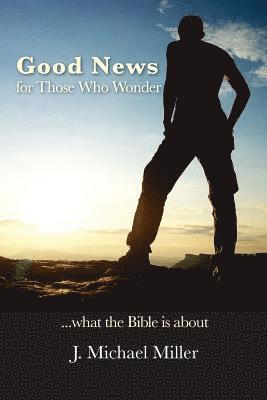 Good News for Those Who Wonder: ...What the Bible is About 1