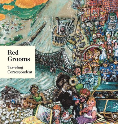 Red Grooms: Traveling Correspondent, Inbunden
