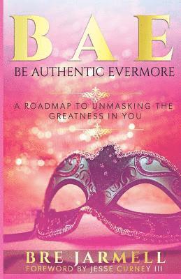 bokomslag BAE Be Authentic Evermore: A Roadmap To Unmasking The Greatness In You