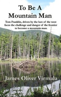 bokomslag To Be A Mountain Man: Tom Franklin, driven by the lure of the west faces the challenge and danger of the frontier to become a mountain man.