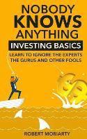 bokomslag Nobody Knows Anything: Investing Basics Learn to Ignore the Experts, the Gurus and other Fools