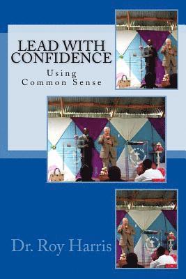 Roy W. Harris - LEAD With CONFIDENCE: Using Common Sense, Häftad