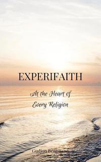 bokomslag Experifaith: At the Heart of Every Religion; An Experiential Approach to Individual Spirituality and Improved Interfaith Relations