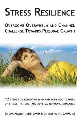 bokomslag Stress Resilience: Overcome Overwhelm and Channel Challenge Towards Personal Growth: 12 steps for resolving mind and body root causes of