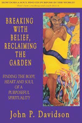 bokomslag Breaking with Belief, Reclaiming the Garden: Finding the Body, Heart and Soul of a Purposeful Spirituality