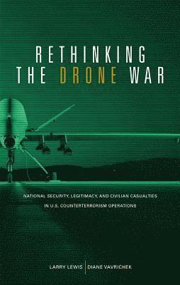 Larry Lewis, Marine Corps University Press (U S ) - Rethinking the Drone War: National Security, Legitimacy and Civilian Casualties in U.S. Counterterrorism Operations: National Security, Legitimacy and, Häftad