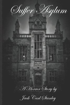 Suffer Asylum - A Horror Story by Jack Carl Stanley 1