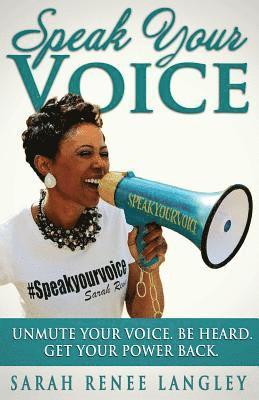 Speak Your Voice: Unmute Your Voice. Be Heard. Get Your Power Back 1
