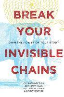 bokomslag Break Your Invisible Chains: Own The Power Of Your Story