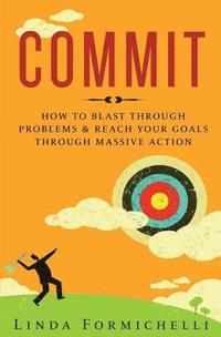 bokomslag Commit: How to Blast Through Problems & Reach Your Goals Through Massive Action