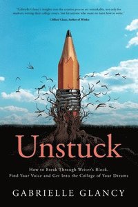 bokomslag Unstuck: How to Break Through Writer's Block, Find Your Voice and Get into the College of your Dreams