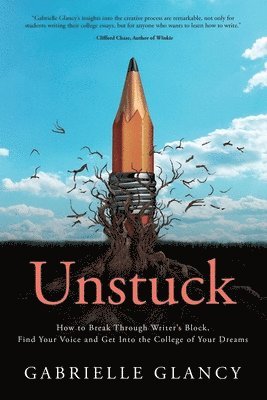 Unstuck: How to Break Through Writer's Block, Find Your Voice and Get into the College of your Dreams 1