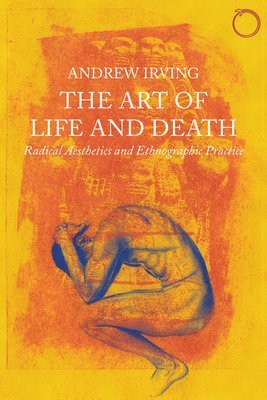 Andrew Irving - Art of Life and Death – Radical Aesthetics and Ethnographic Practice, Häftad