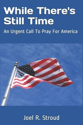 While There's Still Time: An Urgent Call To Pray For America 1