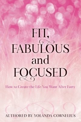 bokomslag Fit, Fabulous and Focused How to Create the Life You Want After Forty
