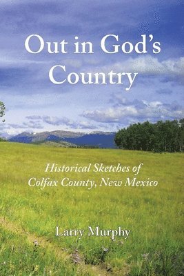 Out in God's Country: Historical Sketches of Colfax County, New Mexico 1