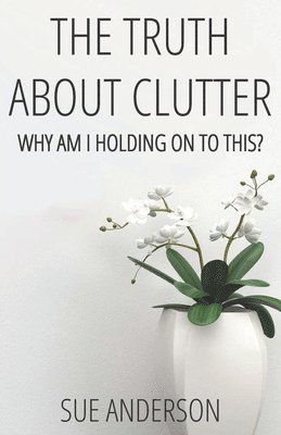 The Truth About Clutter: Why Am I Holding On To This? 1