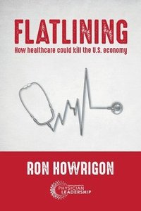 bokomslag Flatlining: How Healthcare Could Kill the U.S. Economy