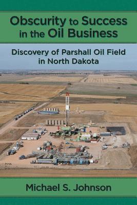bokomslag Obscurity to Success in the Oil Business: Discovery of Parshall Oil Field in North Dakota