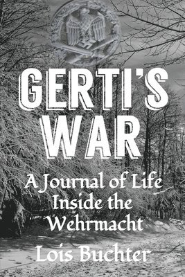 Gerti's War: A Journal of Life Inside the Wehrmacht 1