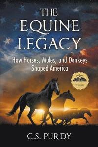 bokomslag The Equine Legacy: How Horses, Mules, and Donkeys Shaped America