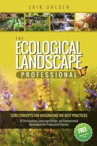 bokomslag The Ecological Landscape Professional: Core Concepts for Integrating the Best Practices of Permaculture, Landscape Design, and Environmental Restorati
