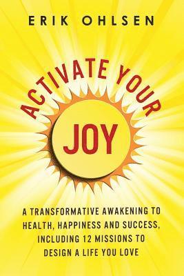 Erik Ohlsen - Activate Your Joy: A Transformative Awakening to Health, Happiness, and Success. Including 12 Missions to Design a Life You Love, Häftad