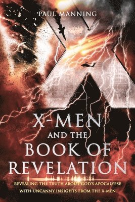 X-Men and the Book of Revelation: Revealing the Truth About God's Apocalypse With Uncanny Insights From the X-Men 1