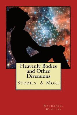 Heavenly Bodies and Other Diversions: Stories Poetry & More 1