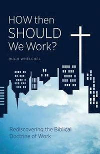 bokomslag How Then Should We Work?: Rediscovering the Biblical Doctrine of Work