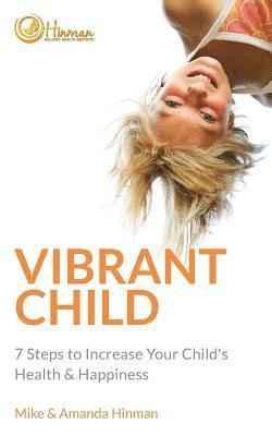 Mike &. Amanda Hinman - Vibrant Child: 7 Steps to Increase Your Child's Health & Happiness, Häftad