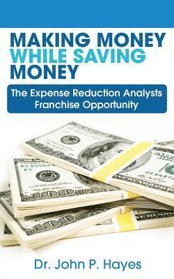 Dr John P. Hayes - Making Money While Saving Money: The Expense Reduction Analysts Franchise Opportunity, Häftad