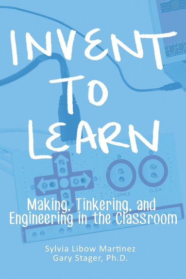 Sylvia Libow Martinez, Gary S Stager - Invent To Learn, Inbunden