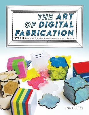 Erin E Riley, Sylvia Libow Martinez - Art of Digital Fabrication, Häftad