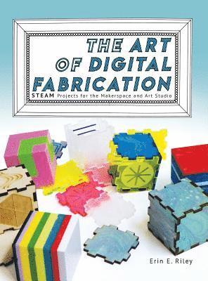 Erin E Riley, Sylvia Libow Martinez - Art of Digital Fabrication, Inbunden