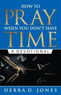 Debra D. Jones - How To Pray When You Don't Have Time: A Devotional, Häftad