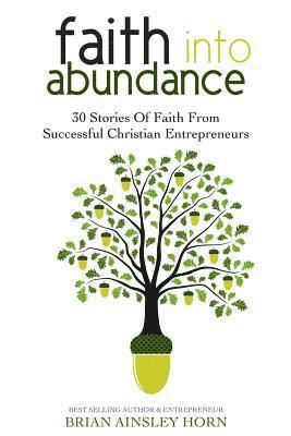 Faith Into Abundance: 30 Stories of Faith From Successful Christian Entrepreneurs 1