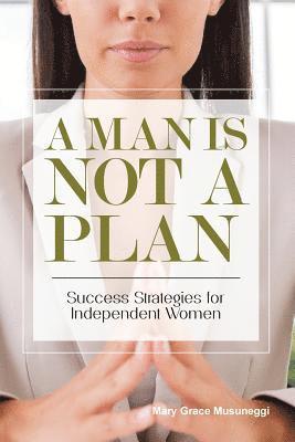 A Man is Not a Plan: Success Strategies for Independent Women 1