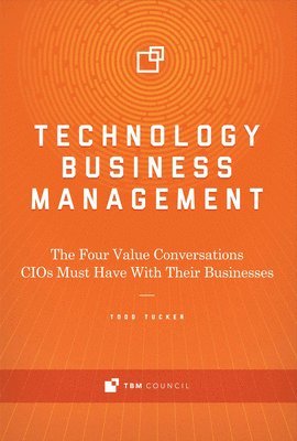 Todd Tucker - Technology Business Management: The Four Value Conversations Cios Must Have with Their Businesses Volume 1, Inbunden