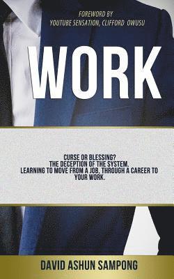 Work: Curse or blessing? The deception of the system. Learning to move from a job, through a career to your work 1