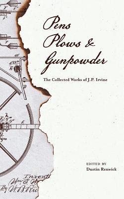 Pens, Plows, & Gunpowder: The Collected Works of J.P. Irvine 1