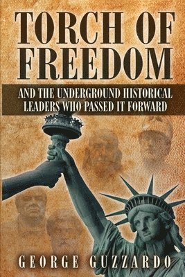 Torch of Freedom: And the Underground Historical Leaders Who Passed it Forward 1