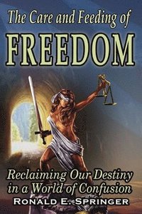 bokomslag The Care and Feeding of Freedom: Reclaiming Our Destiny in a World of Confusion