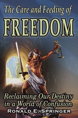 The Care and Feeding of Freedom: Reclaiming Our Destiny in a World of Confusion 1