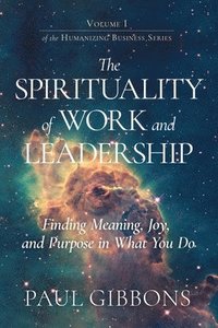 bokomslag The Spirituality of Work and Leadership: Finding Meaning, Joy, and Purpose in What You Do