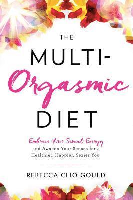 bokomslag The Multi-Orgasmic Diet: Embrace Your Sexual Energy and Awaken Your Senses for a Healthier, Happier, Sexier You