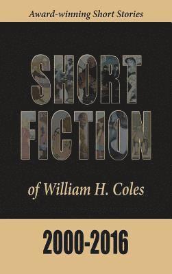 Short Fiction of William H. Coles 2000-2016 1