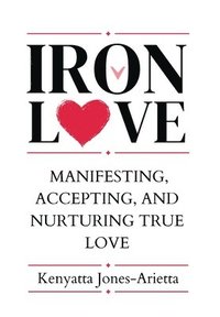 bokomslag Iron Love: Manifesting, Accepting, and Nurturing True Love