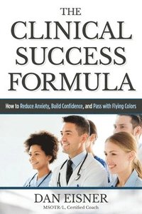 bokomslag The Clinical Success Formula: How to Reduce Anxiety, Build Confidence, and Pass with Flying Colors